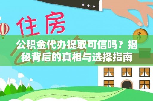晋安公积金代办提取可信吗？揭秘背后的真相与选择指南