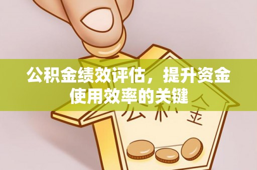 晋安公积金绩效评估，提升资金使用效率的关键