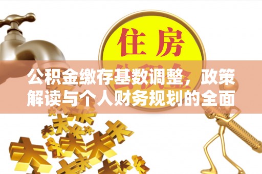 晋安公积金缴存基数调整，政策解读与个人财务规划的全面分析