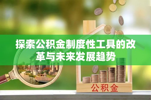 晋安探索公积金制度性工具的改革与未来发展趋势