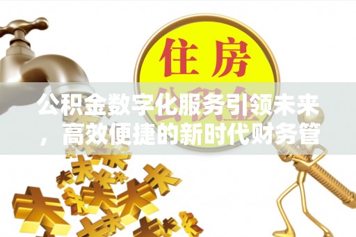 晋安公积金数字化服务引领未来，高效便捷的新时代财务管理