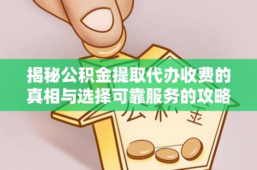 晋安揭秘公积金提取代办收费的真相与选择可靠服务的攻略