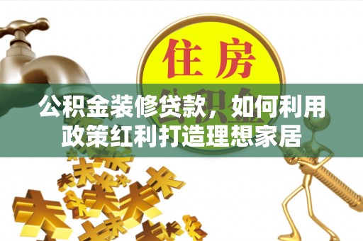 晋安公积金装修贷款，如何利用政策红利打造理想家居