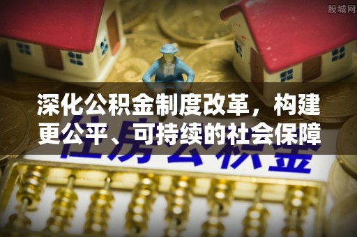 晋安深化公积金制度改革，构建更公平、可持续的社会保障体系