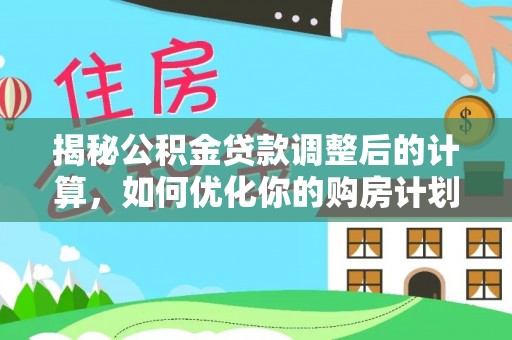 晋安揭秘公积金贷款调整后的计算，如何优化你的购房计划