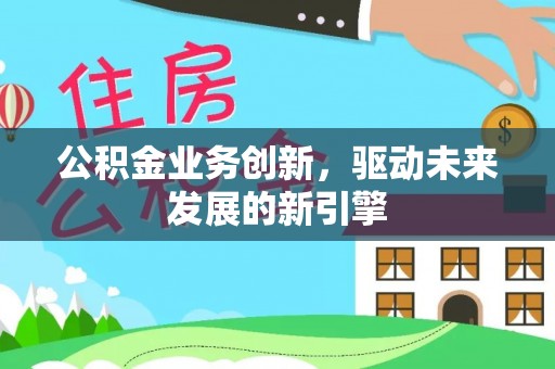 晋安公积金业务创新，驱动未来发展的新引擎