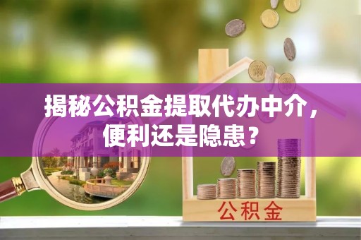 晋安揭秘公积金提取代办中介，便利还是隐患？