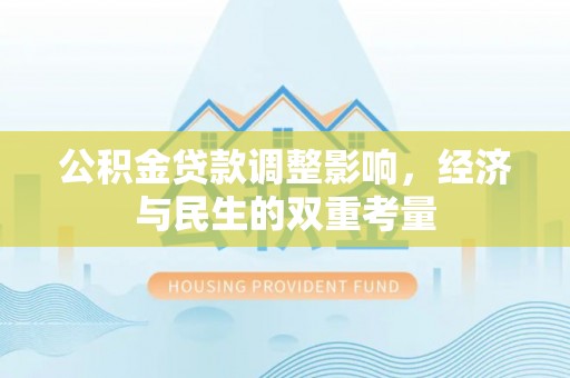 晋安公积金贷款调整影响，经济与民生的双重考量