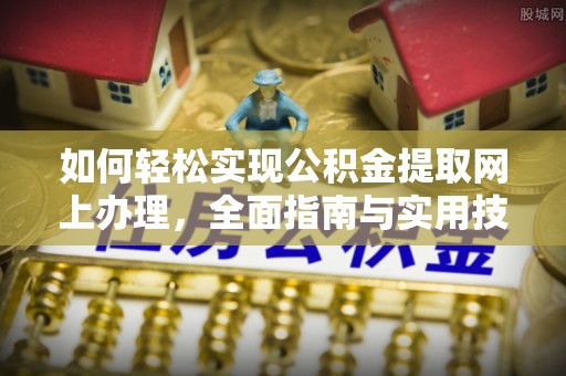 晋安如何轻松实现公积金提取网上办理，全面指南与实用技巧