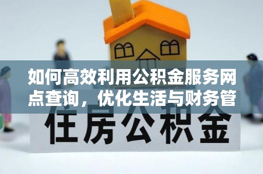 晋安如何高效利用公积金服务网点查询，优化生活与财务管理