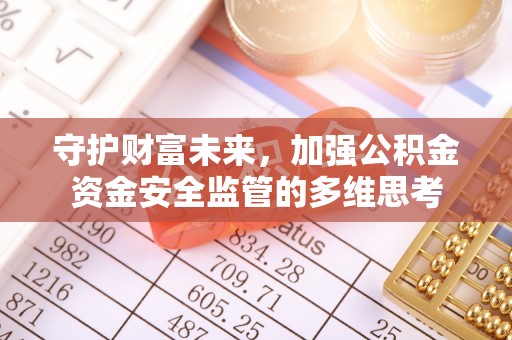 晋安守护财富未来，加强公积金资金安全监管的多维思考