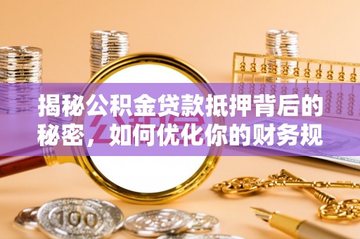 晋安揭秘公积金贷款抵押背后的秘密，如何优化你的财务规划