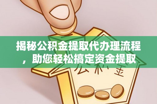 晋安揭秘公积金提取代办理流程，助您轻松搞定资金提取