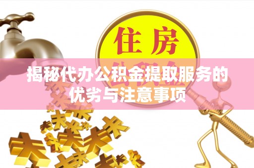 晋安揭秘代办公积金提取服务的优劣与注意事项