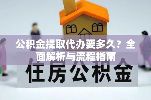 晋安公积金提取代办要多久？全面解析与流程指南