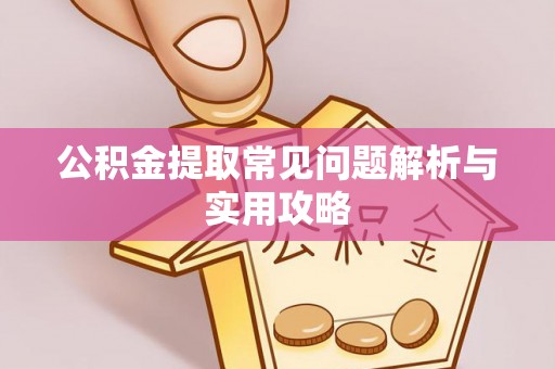 晋安公积金提取常见问题解析与实用攻略