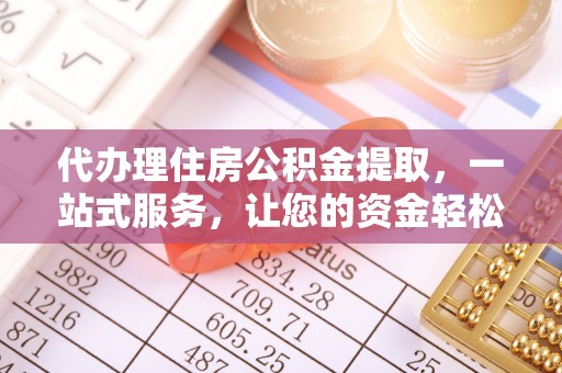 晋安代办理住房公积金提取，一站式服务，让您的资金轻松到账