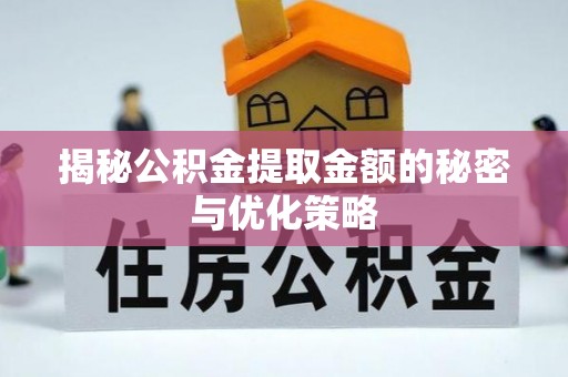 晋安揭秘公积金提取金额的秘密与优化策略