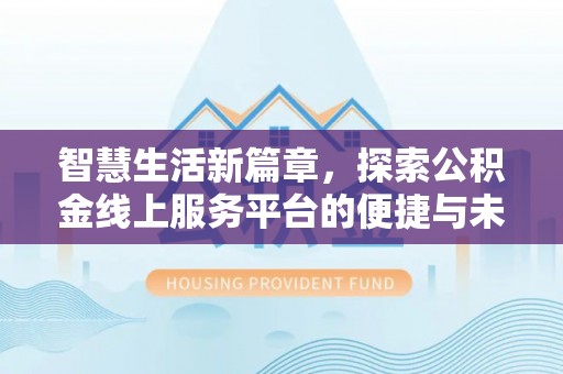 晋安智慧生活新篇章，探索公积金线上服务平台的便捷与未来
