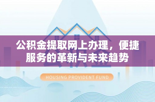 晋安公积金提取网上办理，便捷服务的革新与未来趋势
