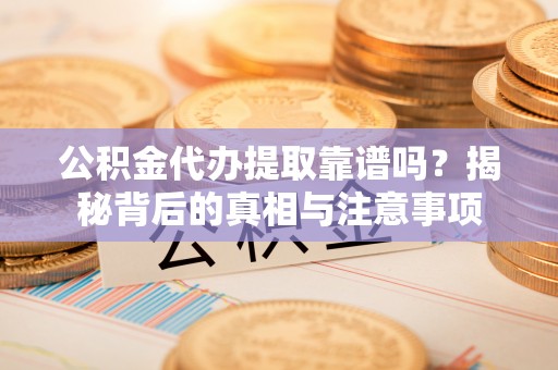 晋安公积金代办提取靠谱吗？揭秘背后的真相与注意事项