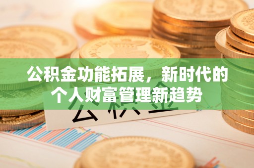 晋安公积金功能拓展，新时代的个人财富管理新趋势
