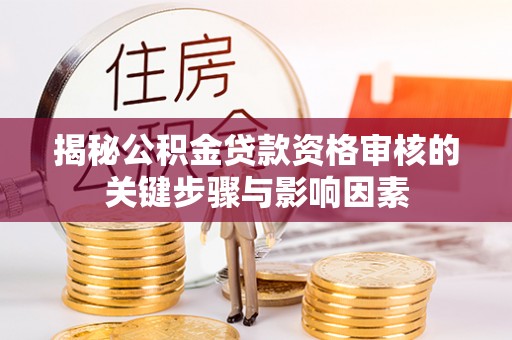 晋安揭秘公积金贷款资格审核的关键步骤与影响因素