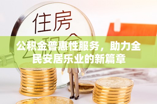 晋安公积金普惠性服务，助力全民安居乐业的新篇章