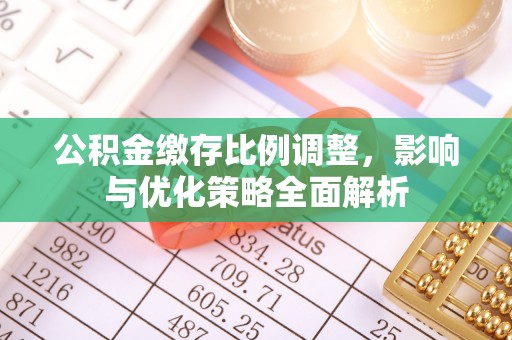 晋安公积金缴存比例调整，影响与优化策略全面解析