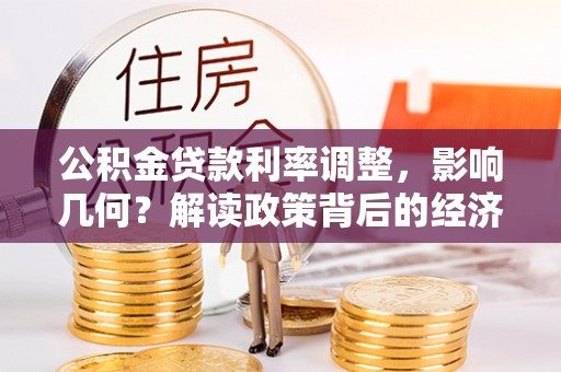 晋安公积金贷款利率调整，影响几何？解读政策背后的经济逻辑