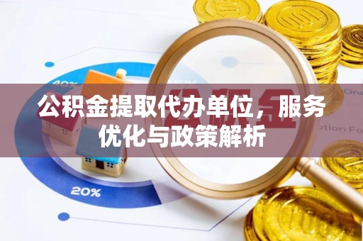 晋安公积金提取代办单位，服务优化与政策解析