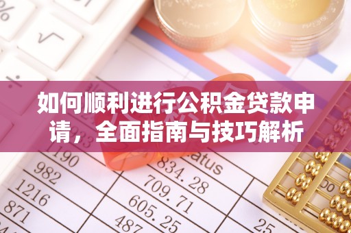 晋安如何顺利进行公积金贷款申请，全面指南与技巧解析