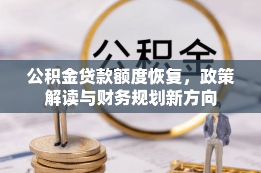 晋安公积金贷款额度恢复，政策解读与财务规划新方向