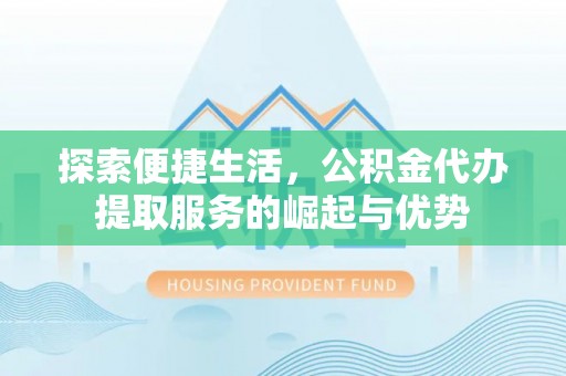 晋安探索便捷生活，公积金代办提取服务的崛起与优势