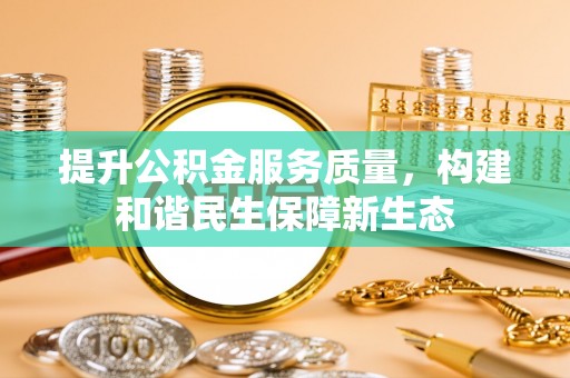 晋安提升公积金服务质量，构建和谐民生保障新生态