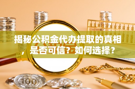 晋安揭秘公积金代办提取的真相，是否可信？如何选择？
