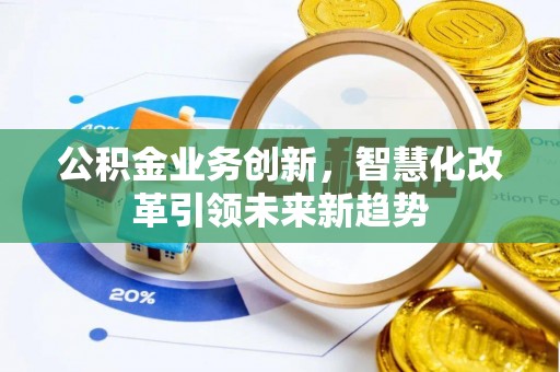 晋安公积金业务创新，智慧化改革引领未来新趋势