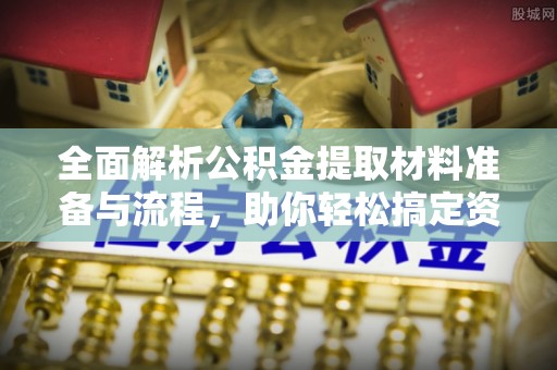 晋安全面解析公积金提取材料准备与流程，助你轻松搞定资金提取