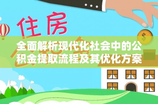 晋安全面解析现代化社会中的公积金提取流程及其优化方案