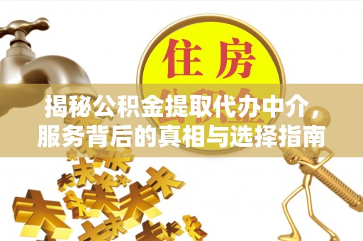 晋安揭秘公积金提取代办中介，服务背后的真相与选择指南