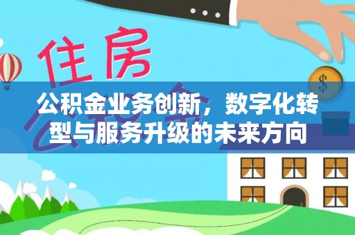 晋安公积金业务创新，数字化转型与服务升级的未来方向