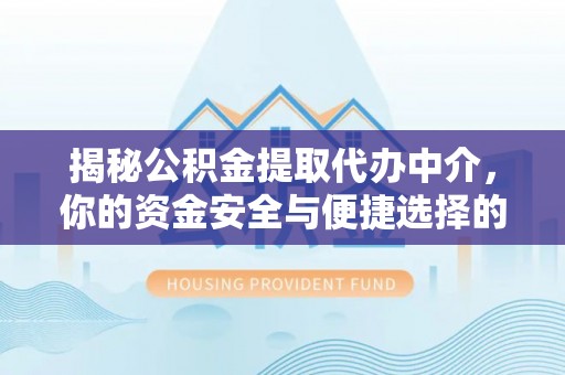 晋安揭秘公积金提取代办中介，你的资金安全与便捷选择的平衡点