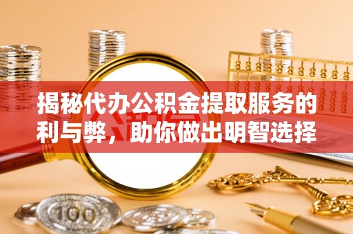 晋安揭秘代办公积金提取服务的利与弊，助你做出明智选择