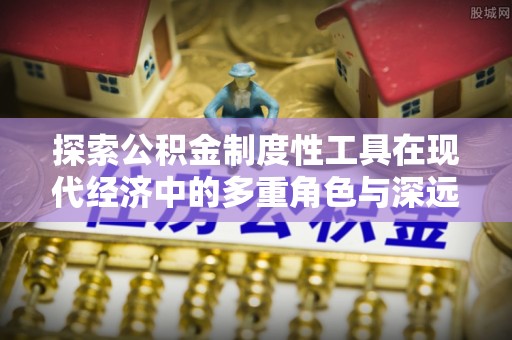 晋安探索公积金制度性工具在现代经济中的多重角色与深远影响