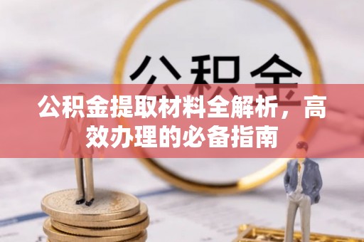 晋安公积金提取材料全解析，高效办理的必备指南