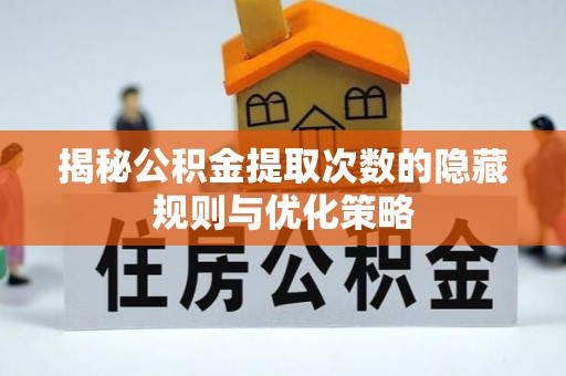 晋安揭秘公积金提取次数的隐藏规则与优化策略