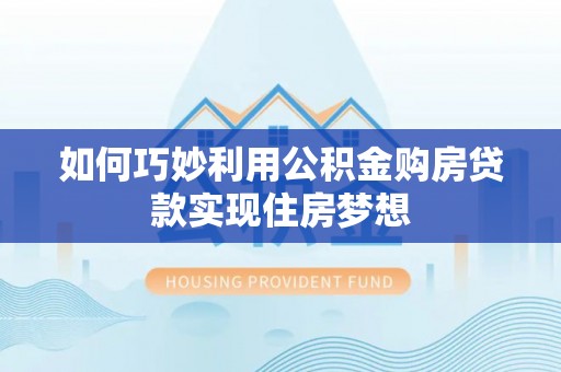 晋安如何巧妙利用公积金购房贷款实现住房梦想