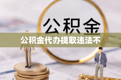 晋安公积金代办提取违法不