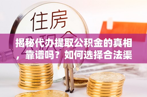 晋安揭秘代办提取公积金的真相，靠谱吗？如何选择合法渠道