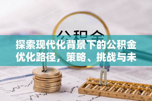 晋安探索现代化背景下的公积金优化路径，策略、挑战与未来展望